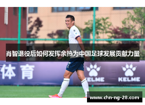 肖智退役后如何发挥余热为中国足球发展贡献力量 肖智退役后如何发挥余热为中国足球发展贡献力量