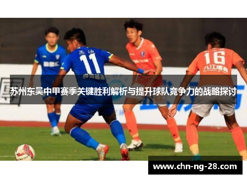 苏州东吴中甲赛季关键胜利解析与提升球队竞争力的战略探讨 苏州东吴中甲赛季关键胜利解析与提升球队竞争力的战略探讨