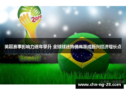 英超赛事影响力逐年攀升 全球球迷热情高涨成新兴经济增长点 英超赛事影响力逐年攀升 全球球迷热情高涨成新兴经济增长点