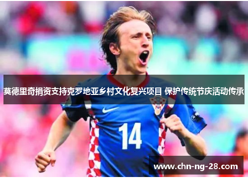 莫德里奇捐资支持克罗地亚乡村文化复兴项目 保护传统节庆活动传承 莫德里奇捐资支持克罗地亚乡村文化复兴项目 保护传统节庆活动传承