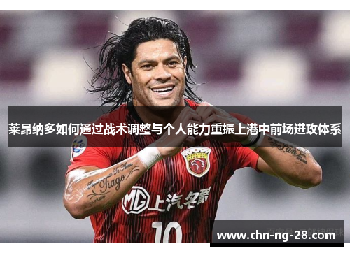 莱昂纳多如何通过战术调整与个人能力重振上港中前场进攻体系 莱昂纳多如何通过战术调整与个人能力重振上港中前场进攻体系