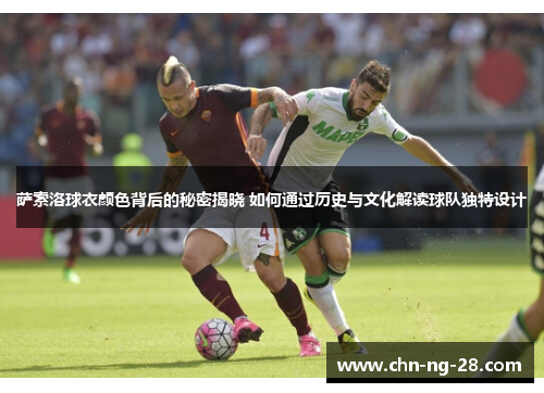 萨索洛球衣颜色背后的秘密揭晓 如何通过历史与文化解读球队独特设计 萨索洛球衣颜色背后的秘密揭晓 如何通过历史与文化解读球队独特设计