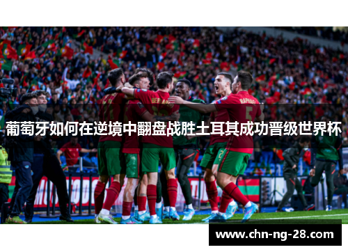 葡萄牙如何在逆境中翻盘战胜土耳其成功晋级世界杯 葡萄牙如何在逆境中翻盘战胜土耳其成功晋级世界杯