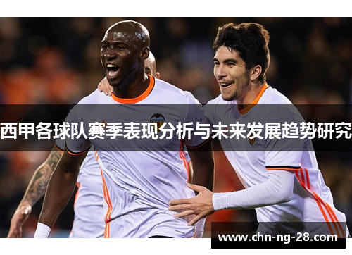 西甲各球队赛季表现分析与未来发展趋势研究