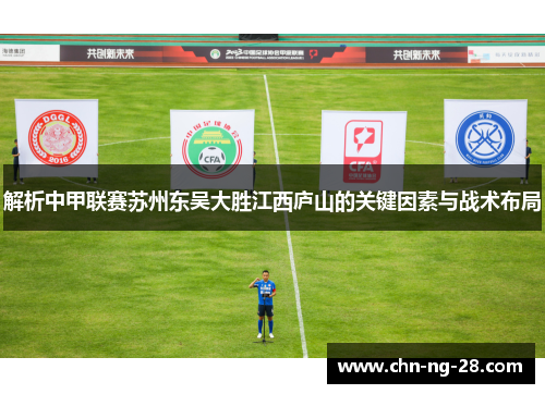 解析中甲联赛苏州东吴大胜江西庐山的关键因素与战术布局 解析中甲联赛苏州东吴大胜江西庐山的关键因素与战术布局