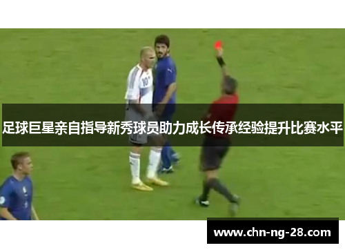 足球巨星亲自指导新秀球员助力成长传承经验提升比赛水平