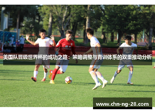 美国队晋级世界杯的成功之路:策略调整与青训体系的双重推动分析 美国队晋级世界杯的成功之路:策略调整与青训体系的双重推动分析