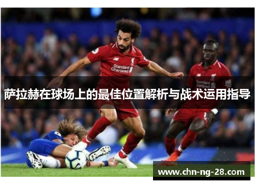 萨拉赫在球场上的最佳位置解析与战术运用指导 萨拉赫在球场上的最佳位置解析与战术运用指导