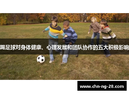 踢足球对身体健康、心理发展和团队协作的五大积极影响 踢足球对身体健康、心理发展和团队协作的五大积极影响