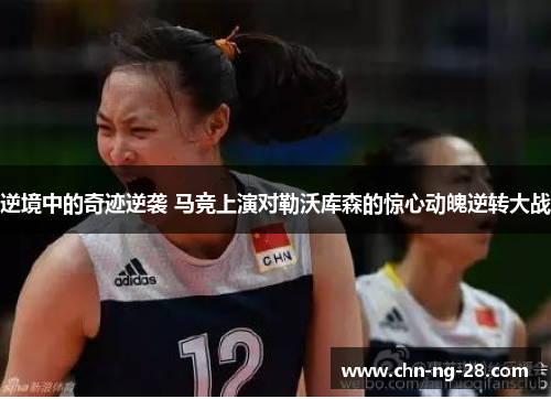 逆境中的奇迹逆袭 马竞上演对勒沃库森的惊心动魄逆转大战 逆境中的奇迹逆袭 马竞上演对勒沃库森的惊心动魄逆转大战