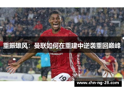 重振雄风:曼联如何在重建中逆袭重回巅峰 重振雄风:曼联如何在重建中逆袭重回巅峰