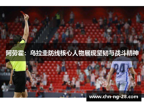 阿劳霍:乌拉圭防线核心人物展现坚韧与战斗精神 阿劳霍:乌拉圭防线核心人物展现坚韧与战斗精神