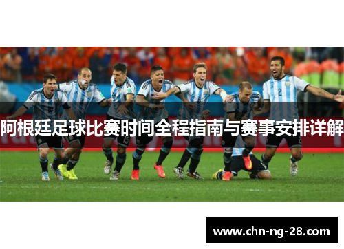 阿根廷足球比赛时间全程指南与赛事安排详解 阿根廷足球比赛时间全程指南与赛事安排详解