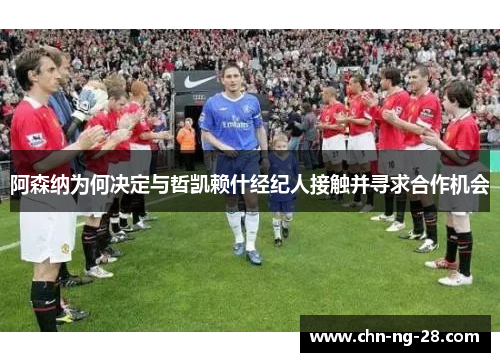 阿森纳为何决定与哲凯赖什经纪人接触并寻求合作机会 阿森纳为何决定与哲凯赖什经纪人接触并寻求合作机会