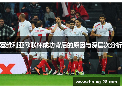 塞维利亚欧联杯成功背后的原因与深层次分析 塞维利亚欧联杯成功背后的原因与深层次分析