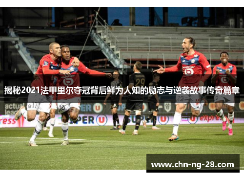揭秘2021法甲里尔夺冠背后鲜为人知的励志与逆袭故事传奇篇章 揭秘2021法甲里尔夺冠背后鲜为人知的励志与逆袭故事传奇篇章
