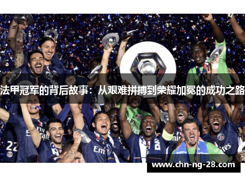 法甲冠军的背后故事:从艰难拼搏到荣耀加冕的成功之路 法甲冠军的背后故事:从艰难拼搏到荣耀加冕的成功之路
