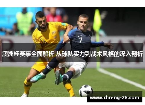 澳洲杯赛事全面解析 从球队实力到战术风格的深入剖析 澳洲杯赛事全面解析 从球队实力到战术风格的深入剖析