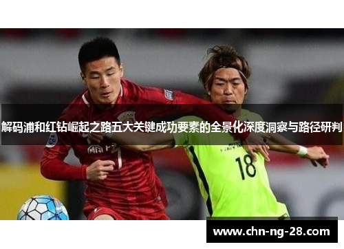 解码浦和红钻崛起之路五大关键成功要素的全景化深度洞察与路径研判 解码浦和红钻崛起之路五大关键成功要素的全景化深度洞察与路径研判