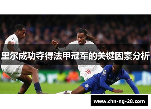 里尔成功夺得法甲冠军的关键因素分析 里尔成功夺得法甲冠军的关键因素分析