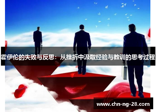 霍伊伦的失败与反思:从挫折中汲取经验与教训的思考过程 霍伊伦的失败与反思:从挫折中汲取经验与教训的思考过程