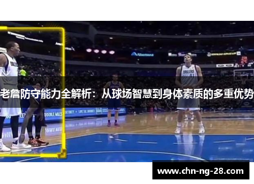 老詹防守能力全解析:从球场智慧到身体素质的多重优势 老詹防守能力全解析:从球场智慧到身体素质的多重优势