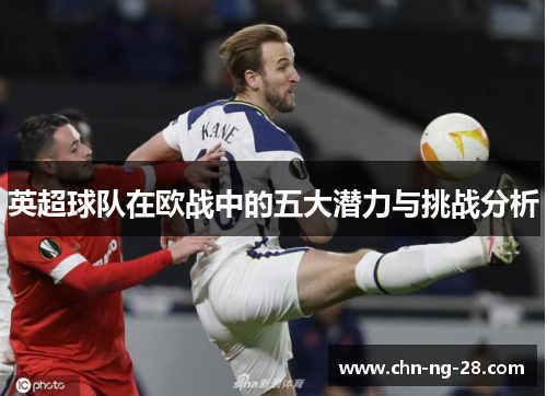 英超球队在欧战中的五大潜力与挑战分析 英超球队在欧战中的五大潜力与挑战分析