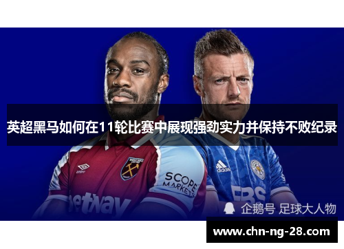 英超黑马如何在11轮比赛中展现强劲实力并保持不败纪录