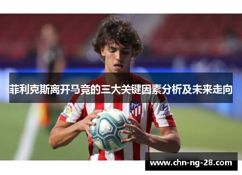菲利克斯离开马竞的三大关键因素分析及未来走向