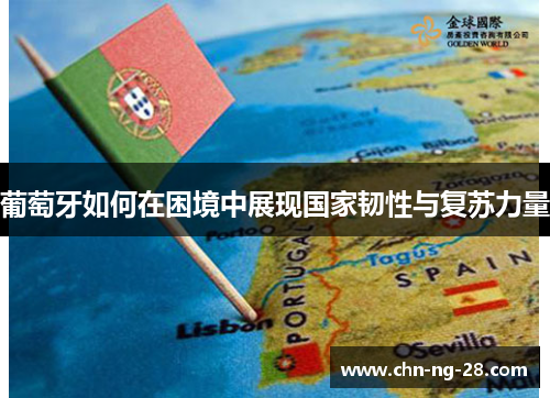 葡萄牙如何在困境中展现国家韧性与复苏力量 葡萄牙如何在困境中展现国家韧性与复苏力量