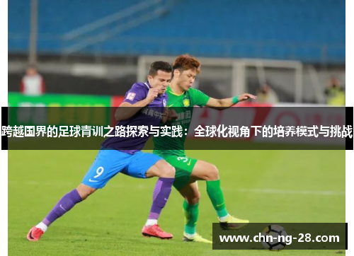 跨越国界的足球青训之路探索与实践:全球化视角下的培养模式与挑战 跨越国界的足球青训之路探索与实践:全球化视角下的培养模式与挑战