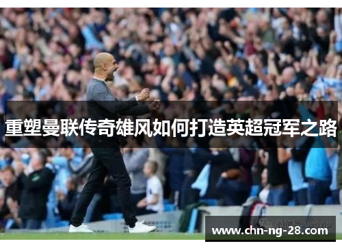 重塑曼联传奇雄风如何打造英超冠军之路