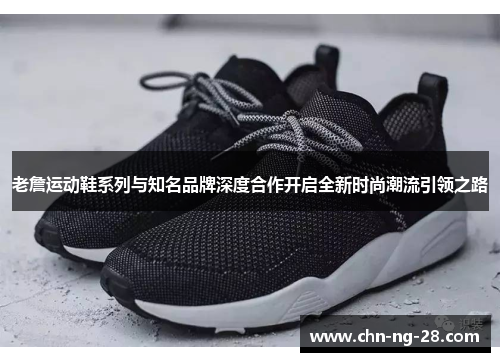 老詹运动鞋系列与知名品牌深度合作开启全新时尚潮流引领之路 老詹运动鞋系列与知名品牌深度合作开启全新时尚潮流引领之路