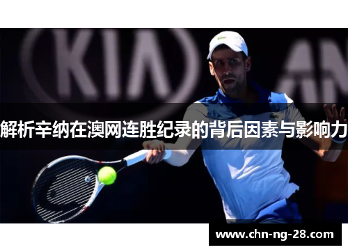 解析辛纳在澳网连胜纪录的背后因素与影响力