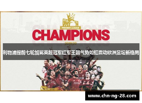 利物浦提前七轮加冕英超冠军红军王朝气势如虹震动欧洲足坛新格局