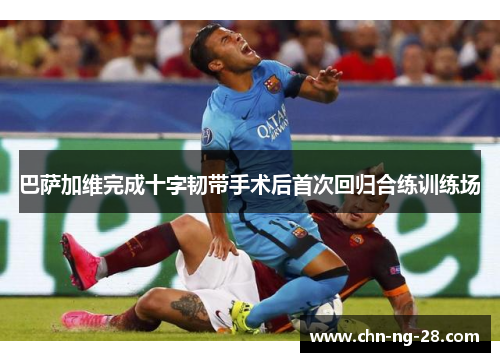 巴萨加维完成十字韧带手术后首次回归合练训练场