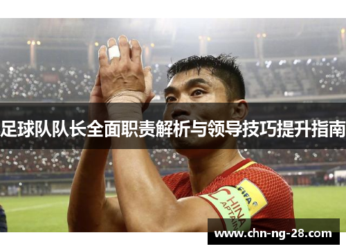 足球队队长全面职责解析与领导技巧提升指南