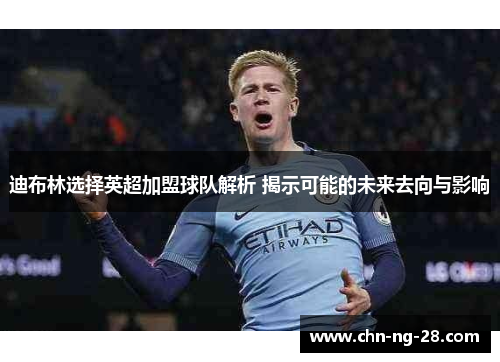 迪布林选择英超加盟球队解析 揭示可能的未来去向与影响
