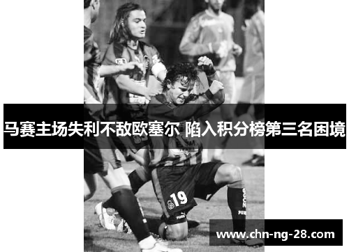 马赛主场失利不敌欧塞尔 陷入积分榜第三名困境 马赛主场失利不敌欧塞尔 陷入积分榜第三名困境