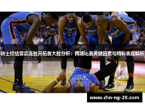 骑士终结雷霆连胜开拓者大胜分析:两场比赛关键因素与精彩表现解析 骑士终结雷霆连胜开拓者大胜分析:两场比赛关键因素与精彩表现解析