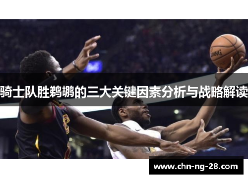 骑士队胜鹈鹕的三大关键因素分析与战略解读 骑士队胜鹈鹕的三大关键因素分析与战略解读