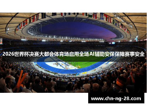 2026世界杯决赛大都会体育场启用全场AI辅助安保保障赛事安全 2026世界杯决赛大都会体育场启用全场AI辅助安保保障赛事安全