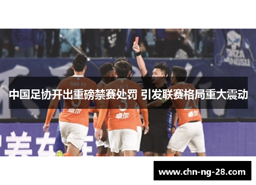 中国足协开出重磅禁赛处罚 引发联赛格局重大震动