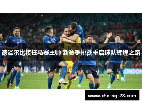德泽尔比接任马赛主帅 新赛季挑战重启球队辉煌之路 德泽尔比接任马赛主帅 新赛季挑战重启球队辉煌之路