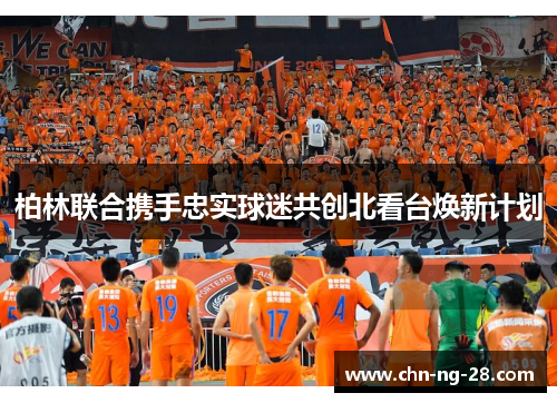 柏林联合携手忠实球迷共创北看台焕新计划 柏林联合携手忠实球迷共创北看台焕新计划